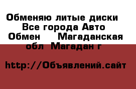 Обменяю литые диски  - Все города Авто » Обмен   . Магаданская обл.,Магадан г.